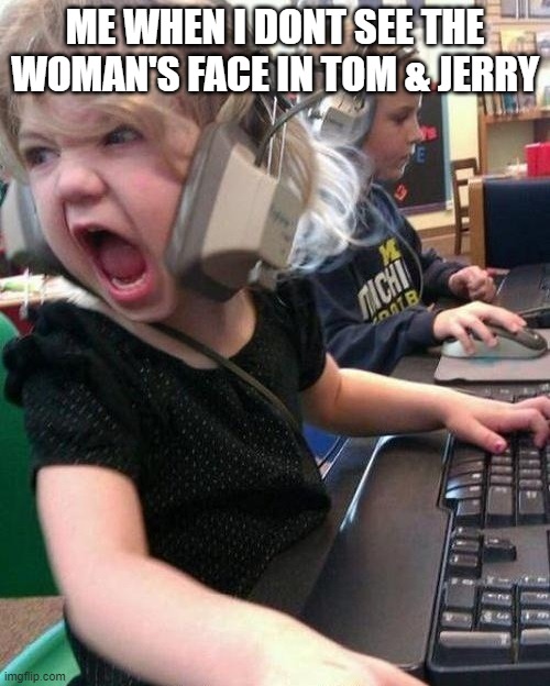 AAAAAAAAAAAAAAAAAAA | ME WHEN I DONT SEE THE WOMAN'S FACE IN TOM & JERRY | image tagged in angry kid | made w/ Imgflip meme maker