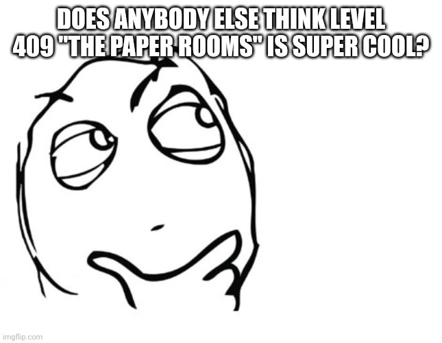 Hmm | DOES ANYBODY ELSE THINK LEVEL 409 "THE PAPER ROOMS" IS SUPER COOL? | image tagged in hmmm | made w/ Imgflip meme maker