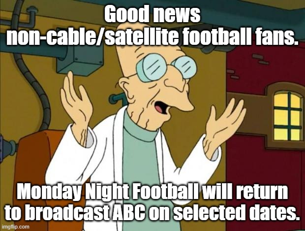Will you be ready for some FOOOOTBALLL? | Good news non-cable/satellite football fans. Monday Night Football will return to broadcast ABC on selected dates. | image tagged in professor farnsworth good news everyone | made w/ Imgflip meme maker