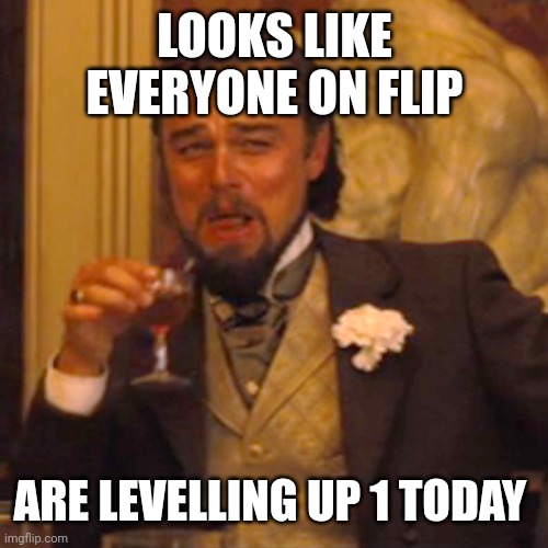 LOOKS LIKE EVERYONE ON FLIP ARE LEVELLING UP 1 TODAY | image tagged in memes,laughing leo | made w/ Imgflip meme maker