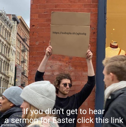 If you didn't get to hear a sermon for Easter click this link.    https://subspla.sh/ygtss6g | https://subspla.sh/ygtss6g; If you didn't get to hear a sermon for Easter click this link | image tagged in memes,guy holding cardboard sign | made w/ Imgflip meme maker