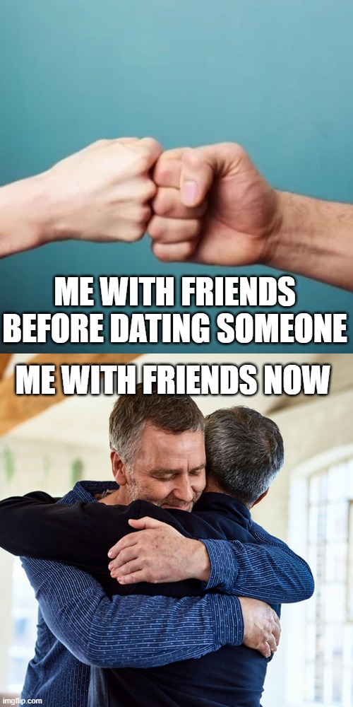 Dating Changes You XD | ME WITH FRIENDS BEFORE DATING SOMEONE; ME WITH FRIENDS NOW | image tagged in hugs,dating,friends,fist bump,handshake,before and after | made w/ Imgflip meme maker