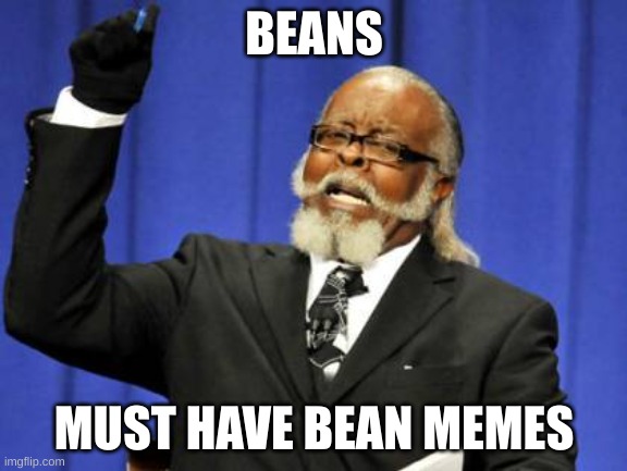 Too Damn High | BEANS; MUST HAVE BEAN MEMES | image tagged in memes,too damn high | made w/ Imgflip meme maker