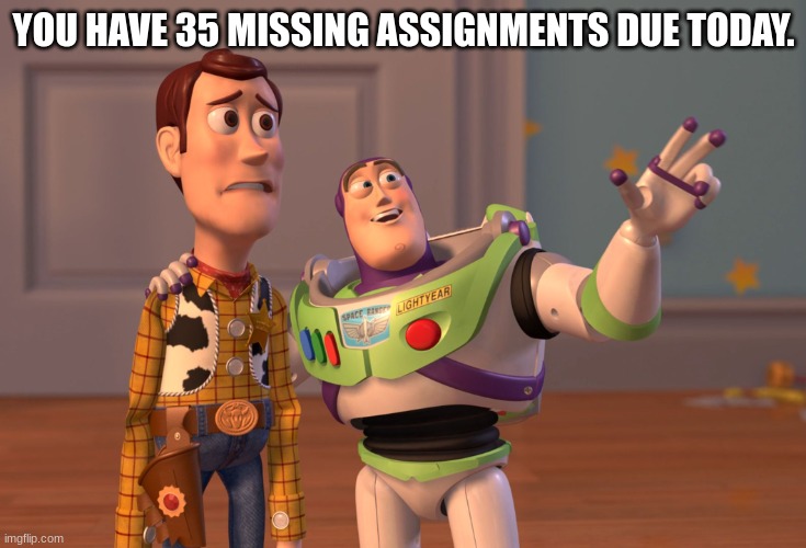 missing work | YOU HAVE 35 MISSING ASSIGNMENTS DUE TODAY. | image tagged in memes,missing work,toy story | made w/ Imgflip meme maker