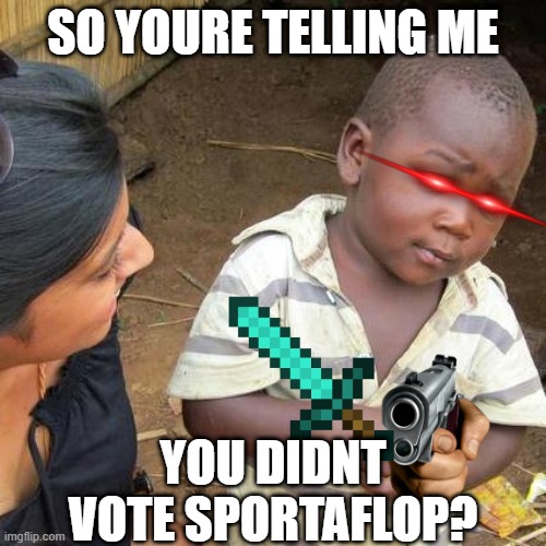 Third World Skeptical Kid | SO YOURE TELLING ME; YOU DIDNT VOTE SPORTAFLOP? | image tagged in memes,third world skeptical kid | made w/ Imgflip meme maker