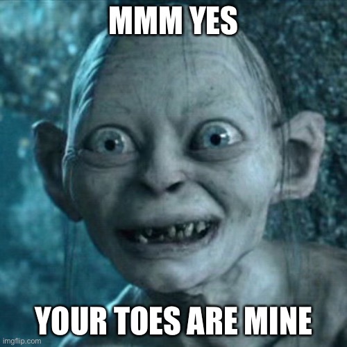 Gollum | MMM YES; YOUR TOES ARE MINE | image tagged in memes,gollum | made w/ Imgflip meme maker