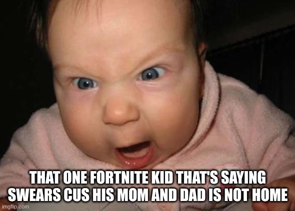 that one fortnite kid | THAT ONE FORTNITE KID THAT'S SAYING SWEARS CUS HIS MOM AND DAD IS NOT HOME | image tagged in memes,evil baby | made w/ Imgflip meme maker