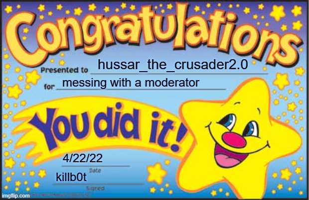 i'll tell it in the comments | hussar_the_crusader2.0; messing with a moderator; 4/22/22; killb0t | image tagged in memes,happy star congratulations | made w/ Imgflip meme maker