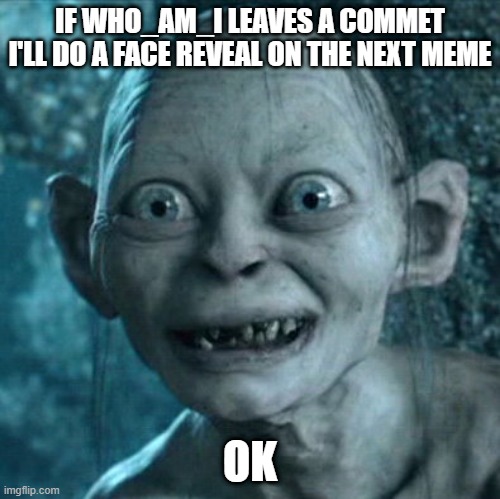 Gollum | IF WHO_AM_I LEAVES A COMMET I'LL DO A FACE REVEAL ON THE NEXT MEME; OK | image tagged in memes,gollum | made w/ Imgflip meme maker