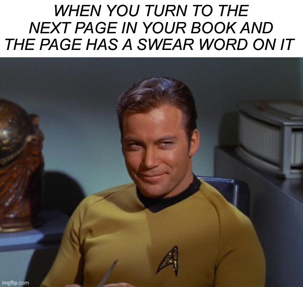 Hehehe | WHEN YOU TURN TO THE NEXT PAGE IN YOUR BOOK AND THE PAGE HAS A SWEAR WORD ON IT | image tagged in kirk smirk,memes,funny,smirk,swear word,star trek | made w/ Imgflip meme maker