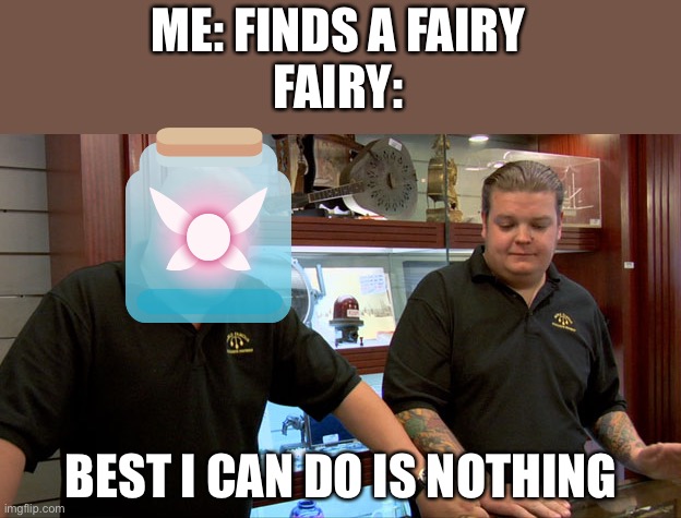 Then what’s the point | ME: FINDS A FAIRY
FAIRY:; BEST I CAN DO IS NOTHING | image tagged in pawn stars best i can do,gold,rush,fairy,memes | made w/ Imgflip meme maker