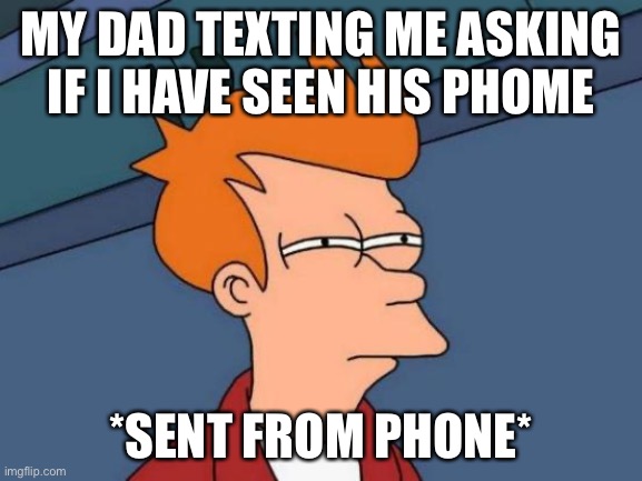 Futurama Fry | MY DAD TEXTING ME ASKING IF I HAVE SEEN HIS PHOME; *SENT FROM PHONE* | image tagged in memes,futurama fry | made w/ Imgflip meme maker