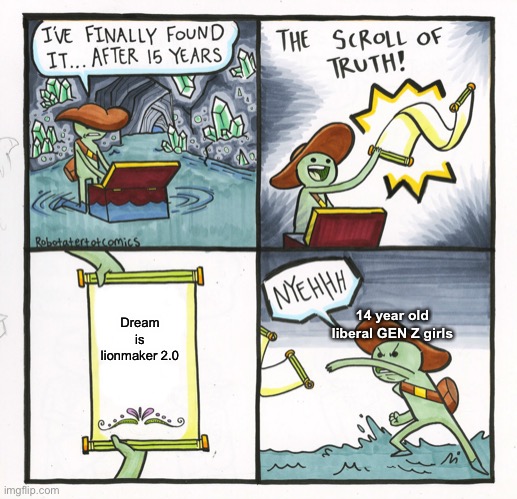 The Scroll Of Truth | Dream is lionmaker 2.0; 14 year old liberal GEN Z girls | image tagged in memes,the scroll of truth | made w/ Imgflip meme maker