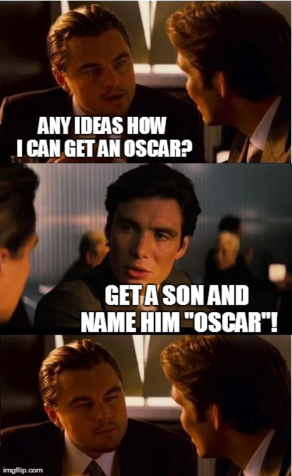 Sorry, Leo... | ANY IDEAS HOW I CAN GET AN OSCAR? GET A SON AND NAME HIM "OSCAR"! | image tagged in memes,inception,oscar,leonardo dicaprio,academy awards | made w/ Imgflip meme maker