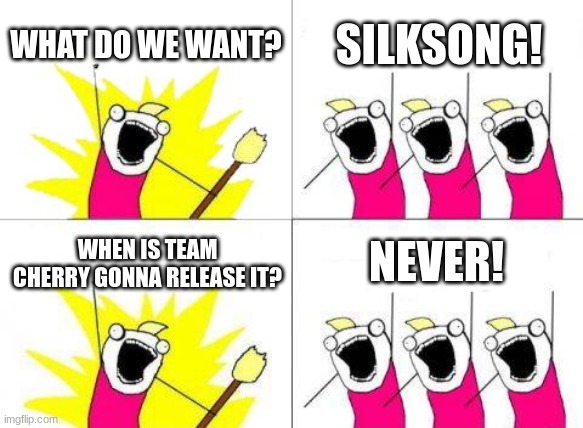 What Do We Want | WHAT DO WE WANT? SILKSONG! NEVER! WHEN IS TEAM CHERRY GONNA RELEASE IT? | image tagged in memes,what do we want | made w/ Imgflip meme maker
