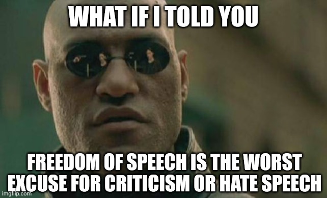 Say no evil | WHAT IF I TOLD YOU; FREEDOM OF SPEECH IS THE WORST EXCUSE FOR CRITICISM OR HATE SPEECH | image tagged in memes,matrix morpheus,the matrix,freedom of speech,criticism,hate speech | made w/ Imgflip meme maker