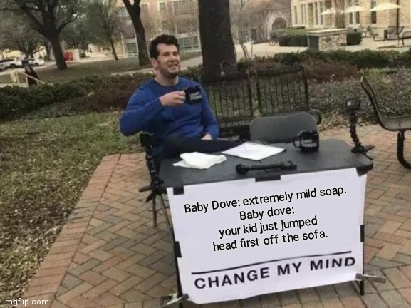 Dove dove? | Baby Dove: extremely mild soap.
Baby dove: your kid just jumped head first off the sofa. | image tagged in memes,change my mind,play on words,satire,humor,confused baby | made w/ Imgflip meme maker