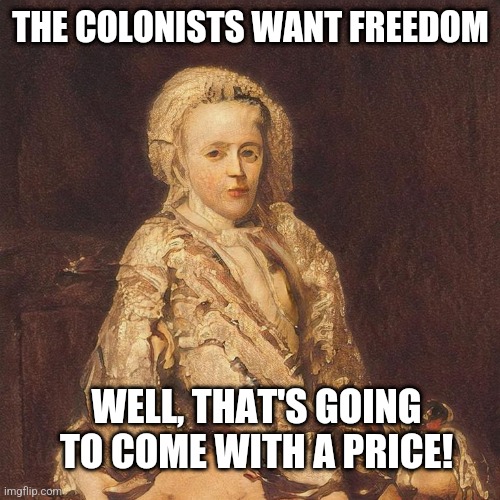 Scheming Diplomat | THE COLONISTS WANT FREEDOM; WELL, THAT'S GOING TO COME WITH A PRICE! | image tagged in scheming diplomat | made w/ Imgflip meme maker