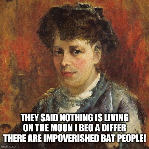 European Intellectual | THEY SAID NOTHING IS LIVING ON THE MOON I BEG A DIFFER THERE ARE IMPOVERISHED BAT PEOPLE! | image tagged in european intellectual | made w/ Imgflip meme maker