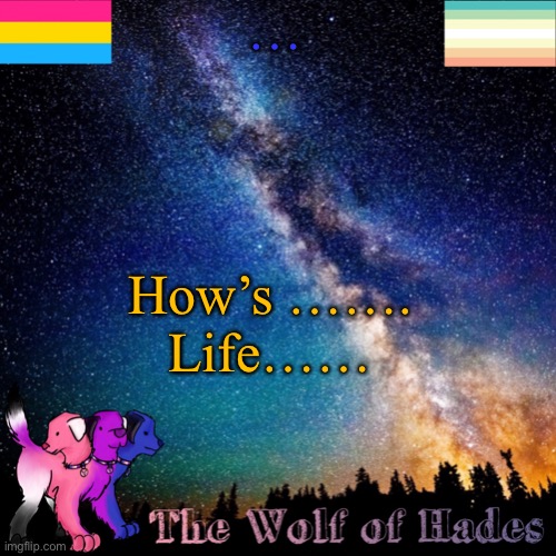 …; How’s …….
Life…… | image tagged in thewolfofhades announcement templete | made w/ Imgflip meme maker