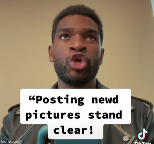posting newd pictures stand clear! | image tagged in posting newd pictures stand clear | made w/ Imgflip meme maker