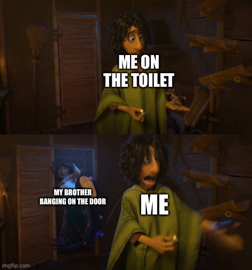 XD | ME ON THE TOILET; ME; MY BROTHER BANGING ON THE DOOR | image tagged in encanto bruno mirabel | made w/ Imgflip meme maker