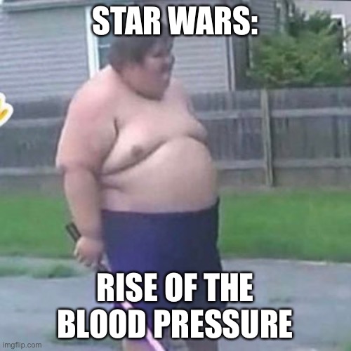 STAR WARS:; RISE OF THE BLOOD PRESSURE | image tagged in funny | made w/ Imgflip meme maker