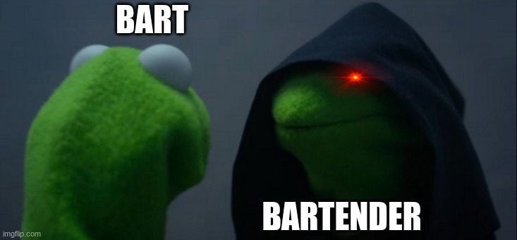 Bart vs Bartender | BART; BARTENDER | image tagged in memes,evil kermit,bartender | made w/ Imgflip meme maker