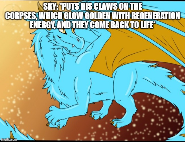 Sky Dragon | SKY: *PUTS HIS CLAWS ON THE CORPSES, WHICH GLOW GOLDEN WITH REGENERATION ENERGY, AND THEY COME BACK TO LIFE* | image tagged in sky dragon | made w/ Imgflip meme maker