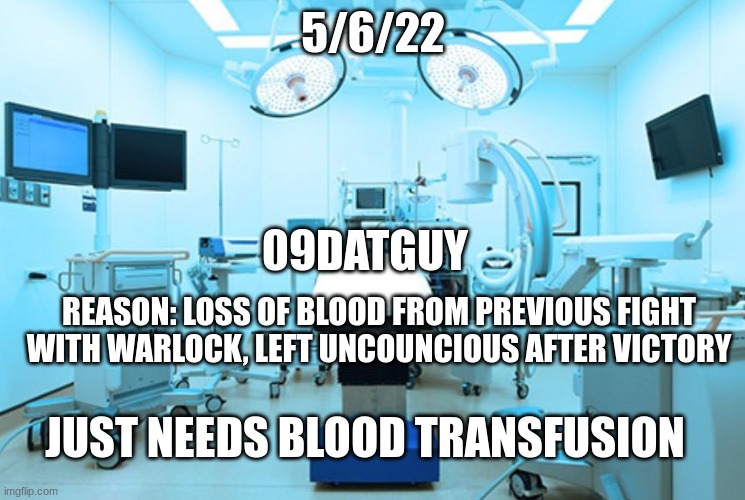 *pained wryyy* | 5/6/22; 09DATGUY; REASON: LOSS OF BLOOD FROM PREVIOUS FIGHT WITH WARLOCK, LEFT UNCOUNCIOUS AFTER VICTORY; JUST NEEDS BLOOD TRANSFUSION | image tagged in operation room hospital | made w/ Imgflip meme maker