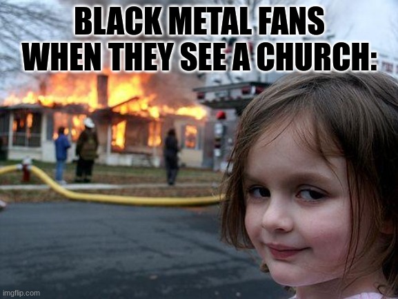 Disaster Girl | BLACK METAL FANS WHEN THEY SEE A CHURCH: | image tagged in memes,disaster girl | made w/ Imgflip meme maker