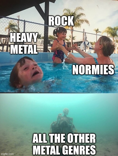 its all they know | ROCK; HEAVY METAL; NORMIES; ALL THE OTHER METAL GENRES | image tagged in drowning kid skeleton | made w/ Imgflip meme maker