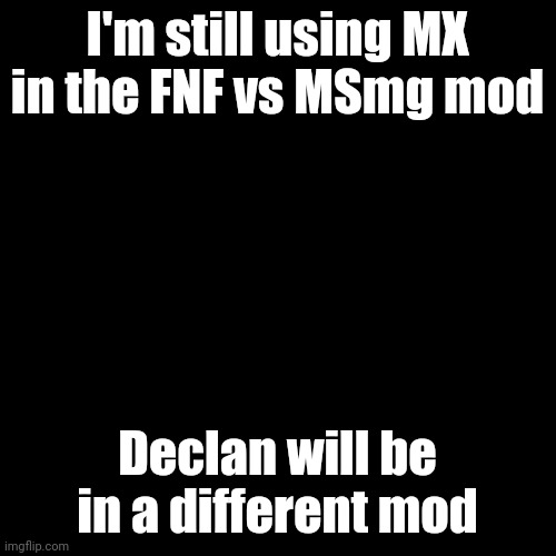 A freaky freaky Friday is coming soon...(yes now I have to make a mod by myself) | I'm still using MX in the FNF vs MSmg mod; Declan will be in a different mod | image tagged in memes,blank transparent square | made w/ Imgflip meme maker