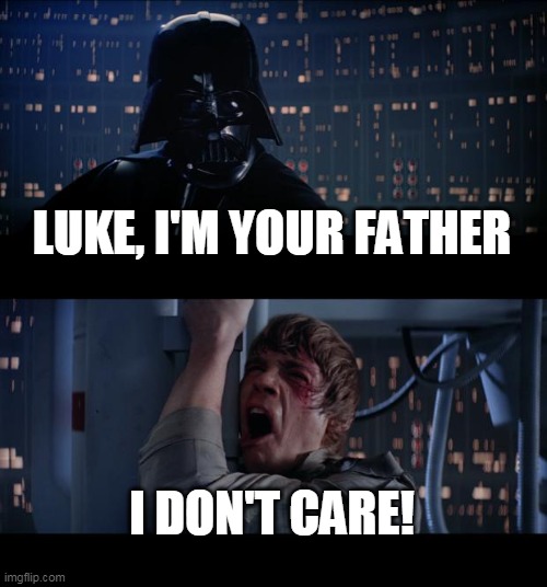 how i respond to my parents | LUKE, I'M YOUR FATHER; I DON'T CARE! | image tagged in memes,star wars no | made w/ Imgflip meme maker