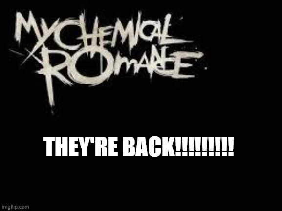 mcr | THEY'RE BACK!!!!!!!!!! | image tagged in mcr | made w/ Imgflip meme maker