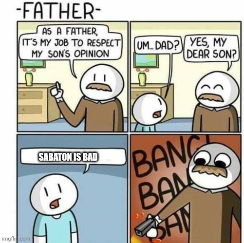 As a father | SABATON IS BAD | image tagged in as a father | made w/ Imgflip meme maker