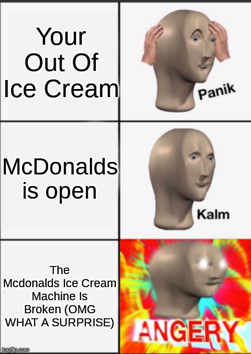 WHAT A SURPRISE | Your Out Of Ice Cream; McDonalds is open; The Mcdonalds Ice Cream Machine Is Broken (OMG WHAT A SURPRISE) | image tagged in panik kalm angery | made w/ Imgflip meme maker