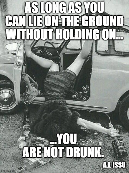 You are not drunk! | AS LONG AS YOU CAN LIE ON THE GROUND WITHOUT HOLDING ON... ...YOU ARE NOT DRUNK. A.I. ISSU | image tagged in drunk girl | made w/ Imgflip meme maker