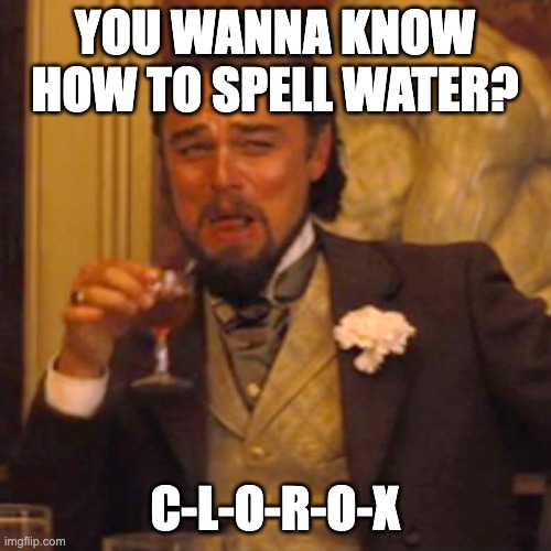 Laughing Leo Meme | YOU WANNA KNOW HOW TO SPELL WATER? C-L-O-R-O-X | image tagged in memes,laughing leo | made w/ Imgflip meme maker