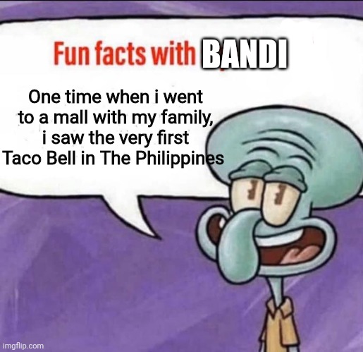 But i still haven't tried it yet. | BANDI; One time when i went to a mall with my family, i saw the very first Taco Bell in The Philippines | image tagged in fun facts with squidward,taco bell,philippines | made w/ Imgflip meme maker
