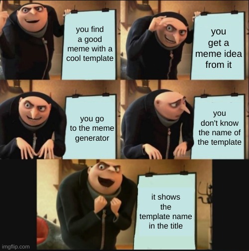 5 panel gru meme | you find a good meme with a cool template; you get a meme idea from it; you don't know the name of the template; you go to the meme generator; it shows the template name in the title | image tagged in 5 panel gru meme | made w/ Imgflip meme maker