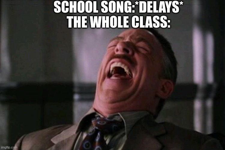 laughing hard | SCHOOL SONG:*DELAYS*
THE WHOLE CLASS: | image tagged in laughing hard | made w/ Imgflip meme maker