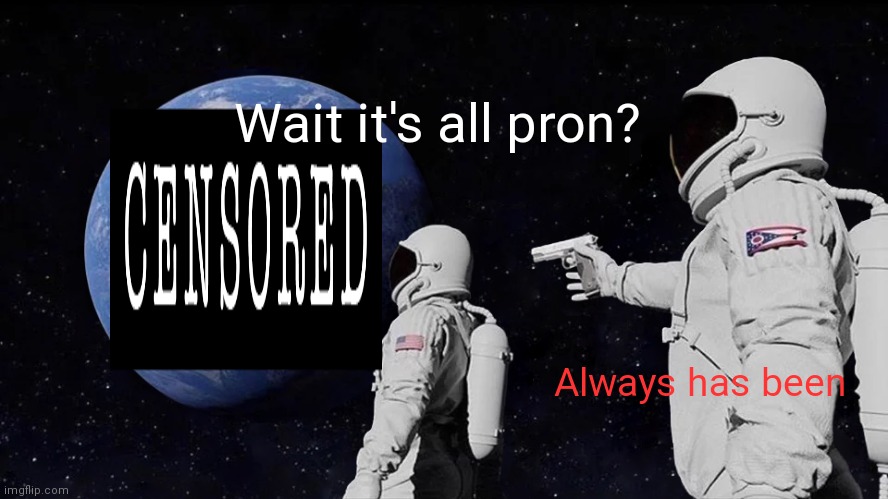Why am I in prison? | Wait it's all pron? Always has been | image tagged in memes,always has been | made w/ Imgflip meme maker