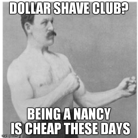 Overly Manly Man Meme | DOLLAR SHAVE CLUB? BEING A NANCY IS CHEAP THESE DAYS | image tagged in memes,overly manly man,AdviceAnimals | made w/ Imgflip meme maker