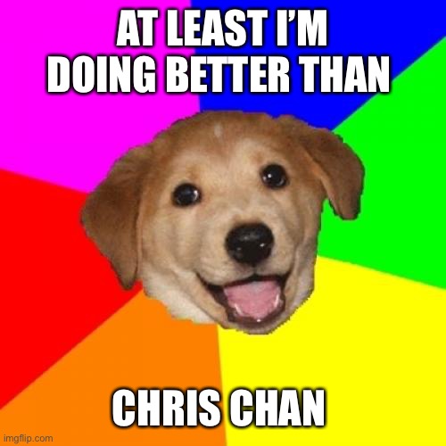 Advice Dog Meme | AT LEAST I’M DOING BETTER THAN; CHRIS CHAN | image tagged in memes,advice dog | made w/ Imgflip meme maker