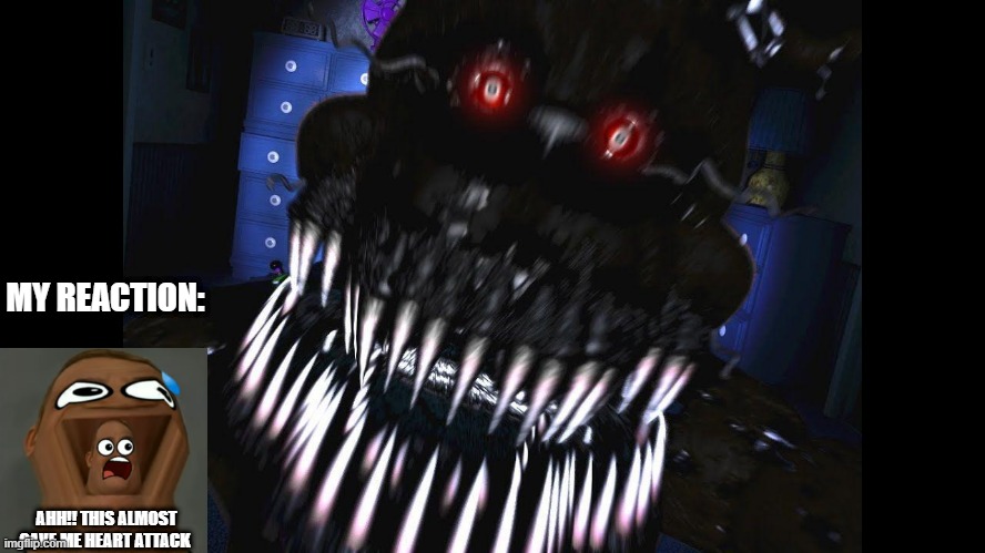 I PLAYED FNAF AND I GOT JUMPSCARED IN 20 SECONDS | MY REACTION:; AHH!! THIS ALMOST GAVE ME HEART ATTACK | image tagged in fnaf jumpscare | made w/ Imgflip meme maker