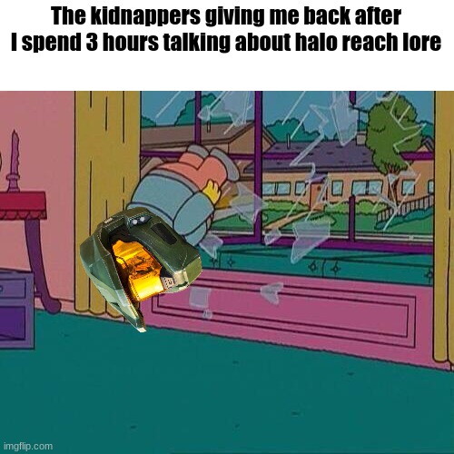 basically a repost but my version | The kidnappers giving me back after I spend 3 hours talking about halo reach lore | image tagged in halo,halo reach | made w/ Imgflip meme maker