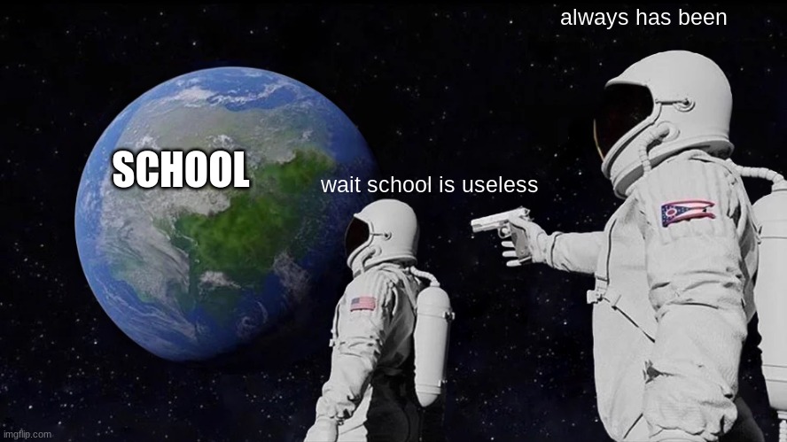 Always Has Been | always has been; SCHOOL; wait school is useless | image tagged in memes,always has been | made w/ Imgflip meme maker