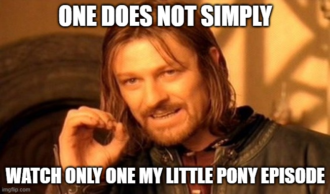 I watch about 5 each day | ONE DOES NOT SIMPLY; WATCH ONLY ONE MY LITTLE PONY EPISODE | image tagged in memes,one does not simply,fun,funny,mlp fim,mlp | made w/ Imgflip meme maker