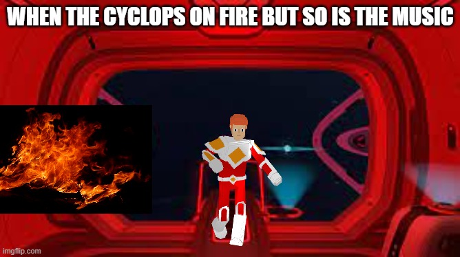 abandon ship so fire | WHEN THE CYCLOPS ON FIRE BUT SO IS THE MUSIC | image tagged in oh god why,why do they eat my cyclops,leave me alone reaper | made w/ Imgflip meme maker